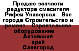 Продаю запчасти редуктора смесителя Рифей Универсал - Все города Строительство и ремонт » Строительное оборудование   . Алтайский край,Славгород г.